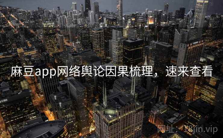 麻豆app网络舆论因果梳理，速来查看