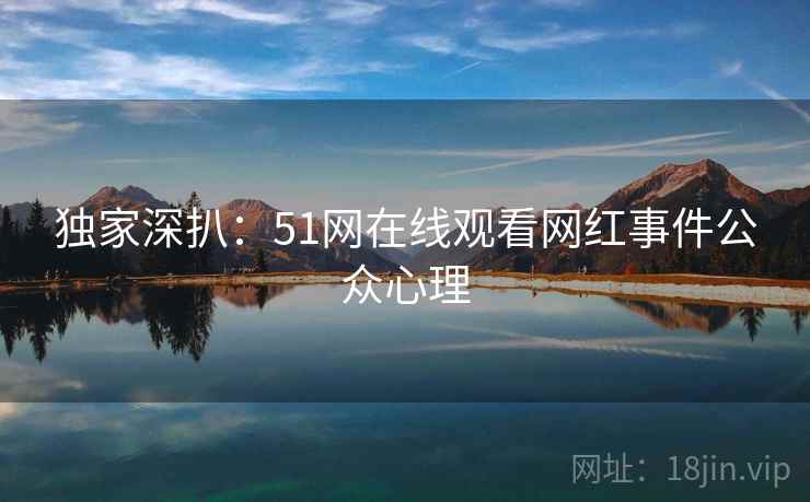 独家深扒：51网在线观看网红事件公众心理