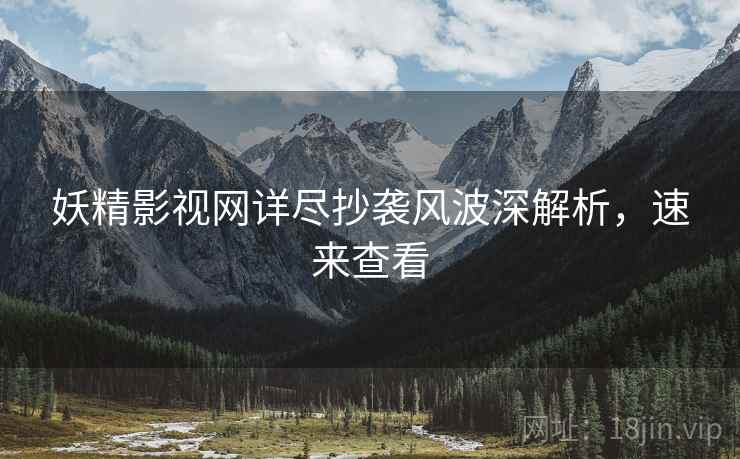 妖精影视网详尽抄袭风波深解析，速来查看