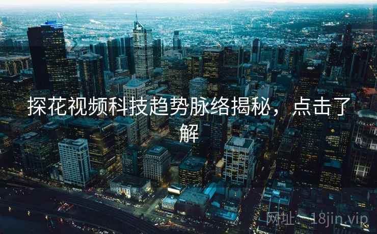 探花视频科技趋势脉络揭秘，点击了解