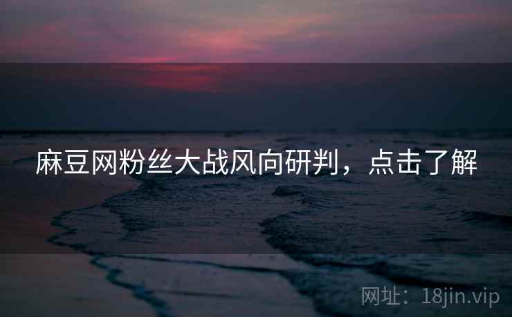 麻豆网粉丝大战风向研判，点击了解