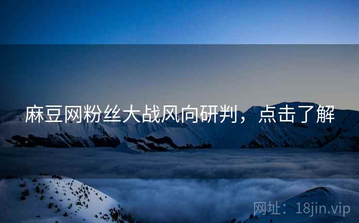 麻豆网粉丝大战风向研判，点击了解